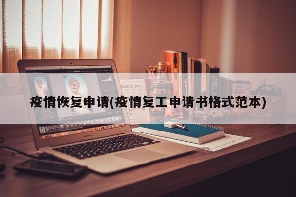 疫情恢复申请(疫情复工申请书格式范本)