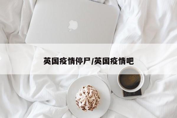英国疫情停尸/英国疫情吧