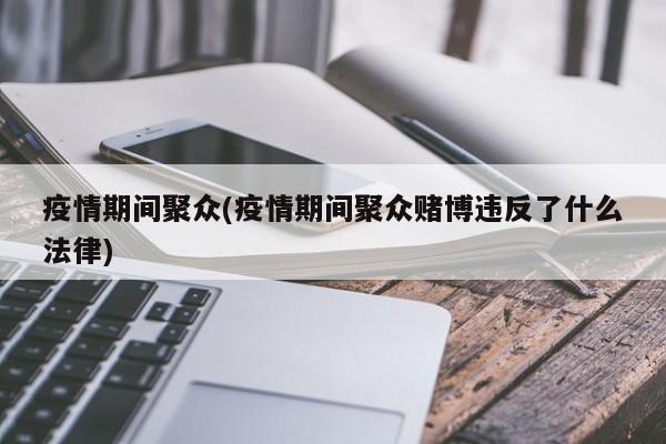疫情期间聚众(疫情期间聚众赌博违反了什么法律)