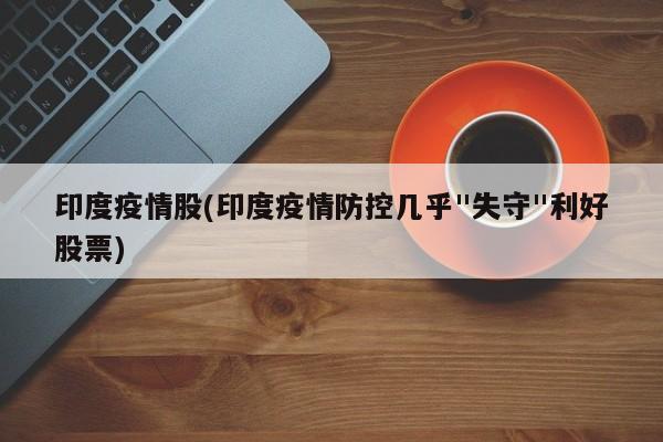 印度疫情股(印度疫情防控几乎"失守"利好股票)