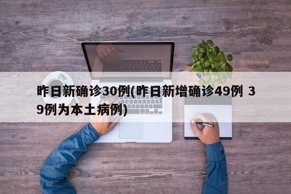 昨日新确诊30例(昨日新增确诊49例 39例为本土病例)