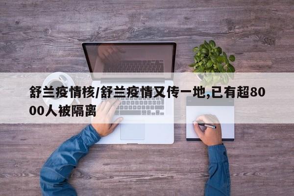 舒兰疫情核/舒兰疫情又传一地,已有超8000人被隔离