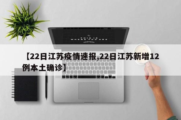 【22日江苏疫情速报,22日江苏新增12例本土确诊】