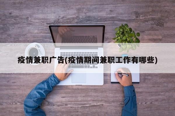 疫情兼职广告(疫情期间兼职工作有哪些)