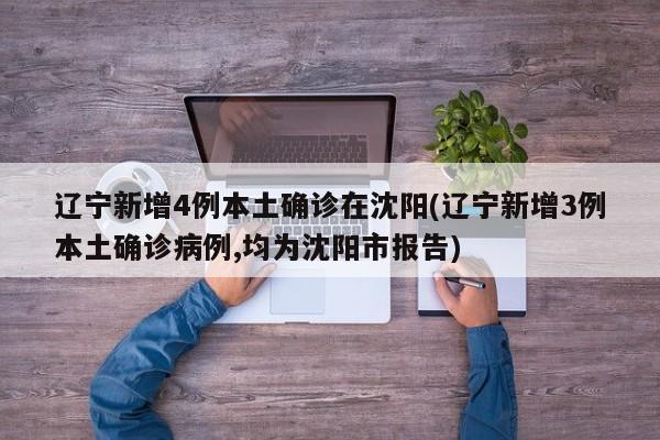 辽宁新增4例本土确诊在沈阳(辽宁新增3例本土确诊病例,均为沈阳市报告)