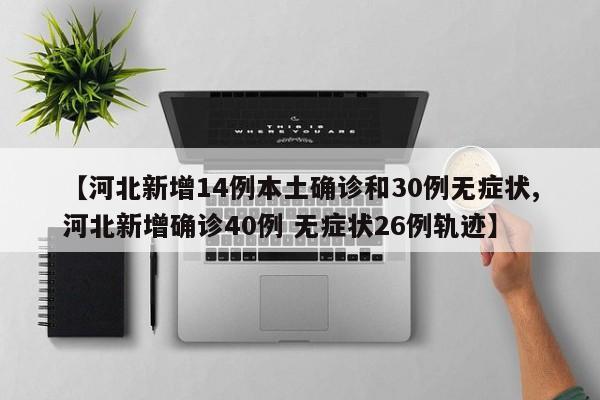 【河北新增14例本土确诊和30例无症状,河北新增确诊40例 无症状26例轨迹】