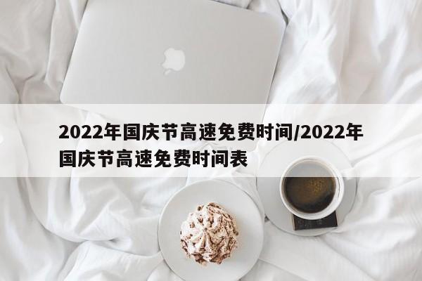2022年国庆节高速免费时间/2022年国庆节高速免费时间表